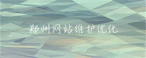 郑州网站维护优化 保障稳定运行与提升用户体验
