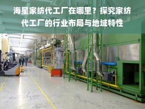 海星家纺代工厂在哪里？探究家纺代工厂的行业布局与地域特性